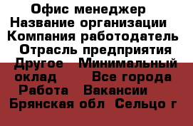 Офис-менеджер › Название организации ­ Компания-работодатель › Отрасль предприятия ­ Другое › Минимальный оклад ­ 1 - Все города Работа » Вакансии   . Брянская обл.,Сельцо г.